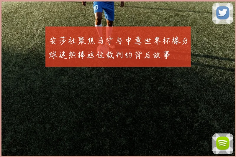 安莎社聚焦马宁与中意世界杯缘分球迷热捧这位裁判的背后故事