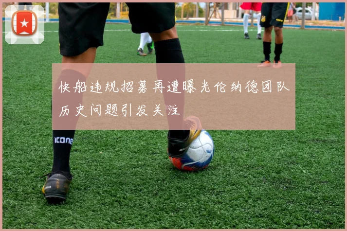 快船违规招募再遭曝光伦纳德团队历史问题引发关注