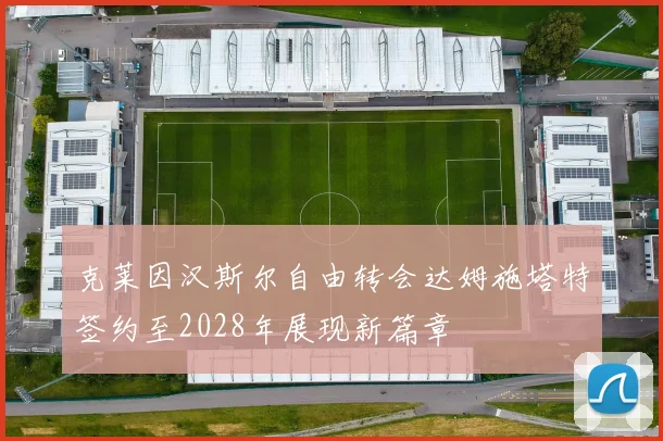 克莱因汉斯尔自由转会达姆施塔特签约至2028年展现新篇章