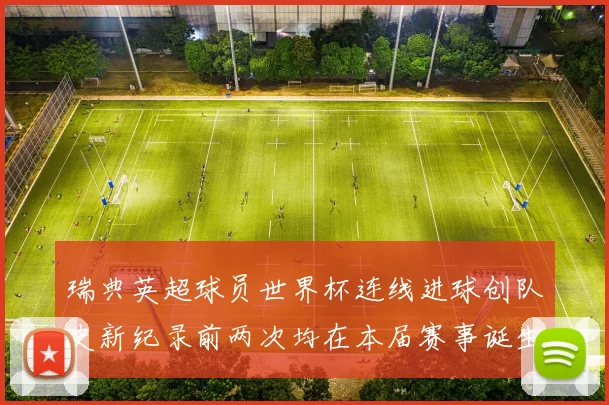 瑞典英超球员世界杯连线进球创队史新纪录前两次均在本届赛事诞生