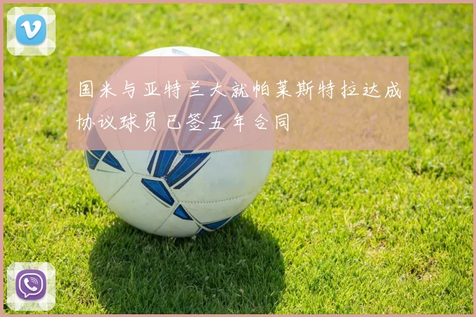 国米与亚特兰大就帕莱斯特拉达成协议球员已签五年合同