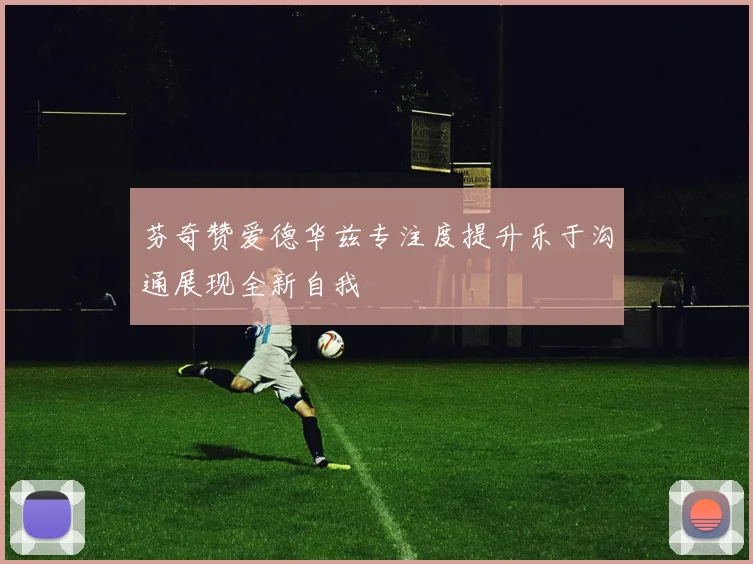 芬奇赞爱德华兹专注度提升乐于沟通展现全新自我
