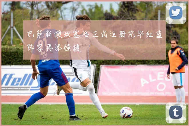 巴萨新援坎塞洛正式注册完毕红蓝阵容再添强援