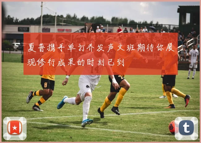 夏普携手单打乔发声文班期待你展现修行成果的时刻已到