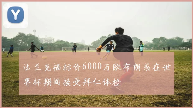 法兰克福标价6000万欧布朗或在世界杯期间接受拜仁体检